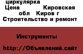 циркулярка bosh GKS-190  › Цена ­ 6 000 - Кировская обл., Киров г. Строительство и ремонт » Инструменты   